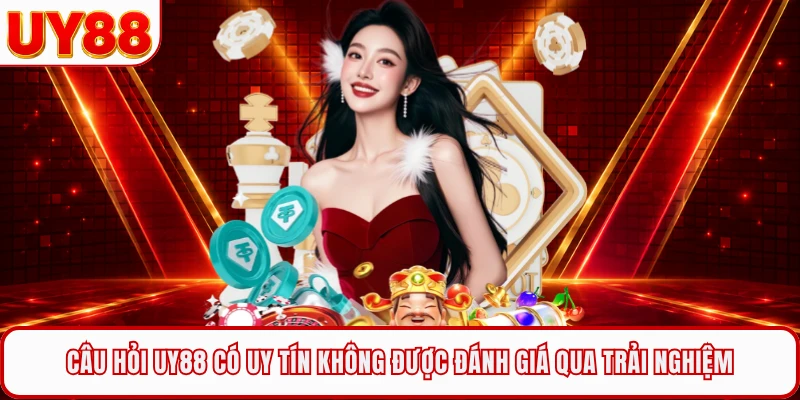 Câu hỏi UY88 có uy tín không được đánh giá qua trải nghiệm