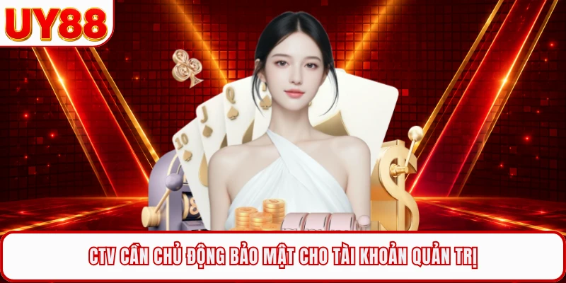 CTV cần chủ động bảo mật cho tài khoản quản trị
