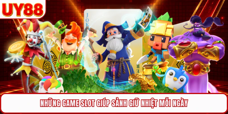 Những game slot giúp sảnh giữ nhiệt mỗi ngày