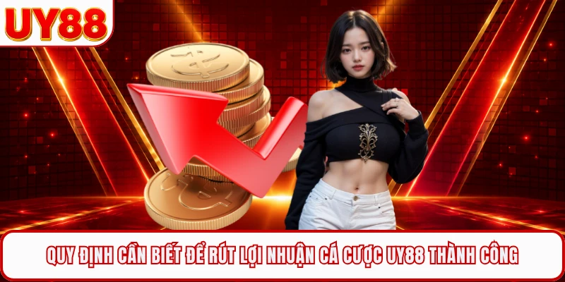 Quy định cần biết để rút lợi nhuận cá cược UY88 thành công