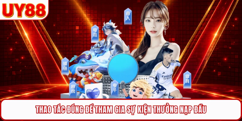 Thao tác đúng để tham gia sự kiện thưởng nạp đầu