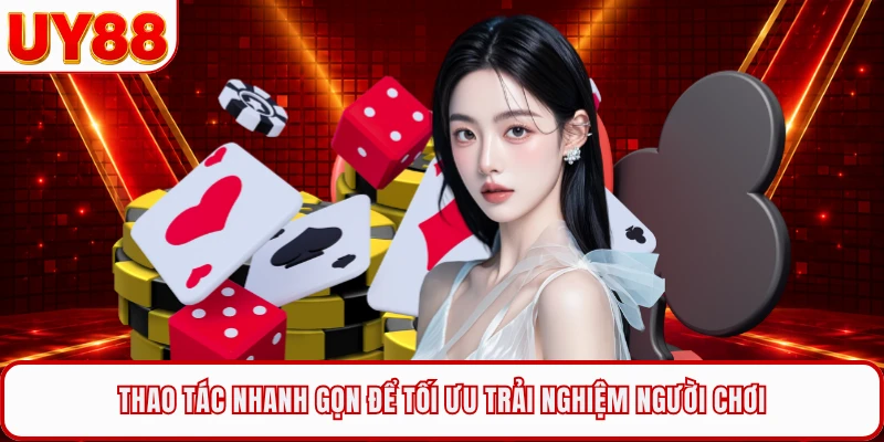 Thao tác nhanh gọn để tối ưu trải nghiệm người chơi